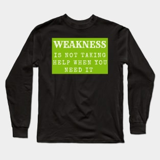 Weakness is not taking help when you need it inspirational Long Sleeve T-Shirt